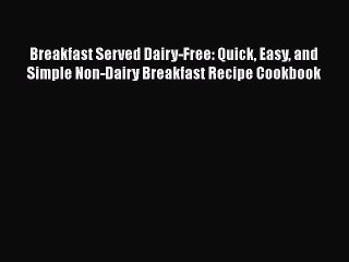 Download Books Breakfast Served Dairy-Free: Quick Easy and Simple Non-Dairy Breakfast Recipe