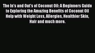 Read Books The In's and Out's of Coconut Oil: A Beginners Guide to Exploring the Amazing Benefits