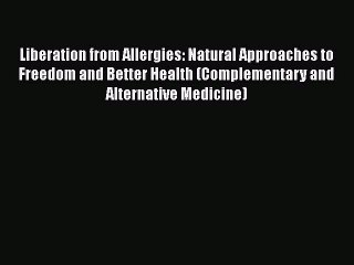 Read Books Liberation from Allergies: Natural Approaches to Freedom and Better Health (Complementary