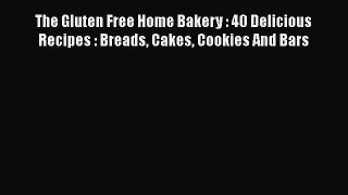 Read Books The Gluten Free Home Bakery : 40 Delicious Recipes : Breads Cakes Cookies And Bars