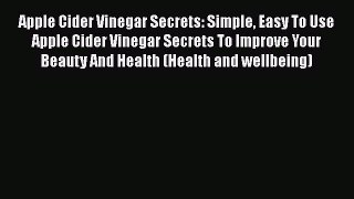 Read Books Apple Cider Vinegar Secrets: Simple Easy To Use Apple Cider Vinegar Secrets To Improve