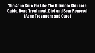 Read Books The Acne Cure For Life: The Ultimate Skincare Guide Acne Treatment Diet and Scar