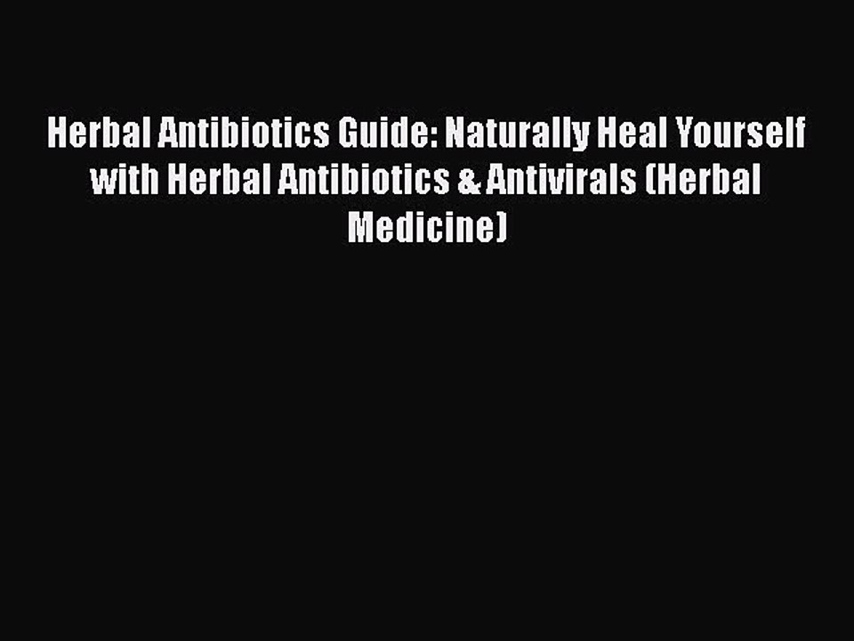 Read Books Herbal Antibiotics Guide: Naturally Heal Yourself with Herbal Antibiotics & Antivirals