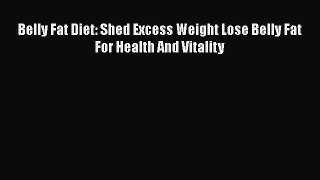 Read Books Belly Fat Diet: Shed Excess Weight Lose Belly Fat For Health And Vitality ebook