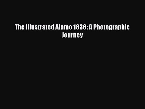 Read The Illustrated Alamo 1836: A Photographic Journey Ebook Free