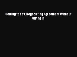 Read Books Getting to Yes: Negotiating Agreement Without Giving In PDF Online