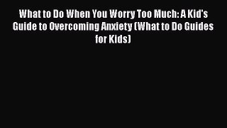 Read Books What to Do When You Worry Too Much: A Kid's Guide to Overcoming Anxiety (What to