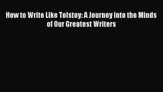 Read Books How to Write Like Tolstoy: A Journey into the Minds of Our Greatest Writers E-Book