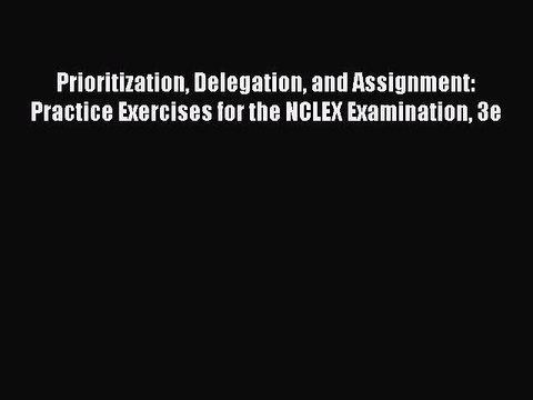 Read Books Prioritization Delegation and Assignment: Practice Exercises for the NCLEX Examination