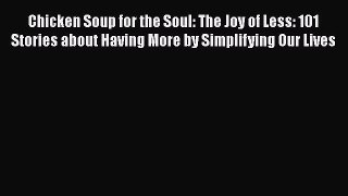 Read Chicken Soup for the Soul: The Joy of Less: 101 Stories about Having More by Simplifying