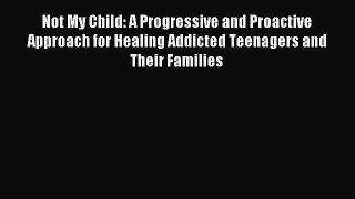 Read Not My Child: A Progressive and Proactive Approach for Healing Addicted Teenagers and