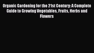 Read Organic Gardening for the 21st Century: A Complete Guide to Growing Vegetables Fruits