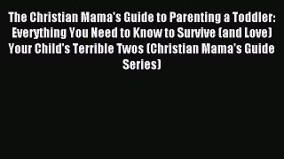 Download The Christian Mama's Guide to Parenting a Toddler: Everything You Need to Know to