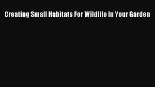 Read Creating Small Habitats For Wildlife In Your Garden Ebook Free