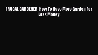 Download FRUGAL GARDENER: How To Have More Garden For Less Money Ebook Free