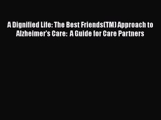 Read Books A Dignified Life: The Best Friends(TM) Approach to Alzheimer's Care:  A Guide for