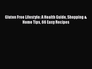 Read Books Gluten Free Lifestyle: A Health Guide Shopping & Home Tips 66 Easy Recipes E-Book