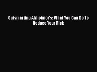 Download Books Outsmarting Alzheimer's: What You Can Do To Reduce Your Risk E-Book Free
