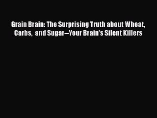 Read Books Grain Brain: The Surprising Truth about Wheat Carbs  and Sugar--Your Brain's Silent