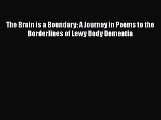 Read Books The Brain is a Boundary: A Journey in Poems to the Borderlines of Lewy Body Dementia