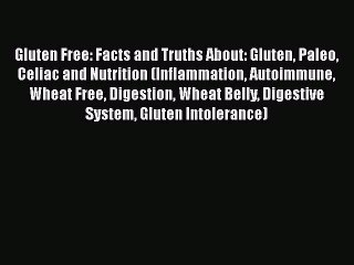 Read Books Gluten Free: Facts and Truths About: Gluten Paleo Celiac and Nutrition (Inflammation