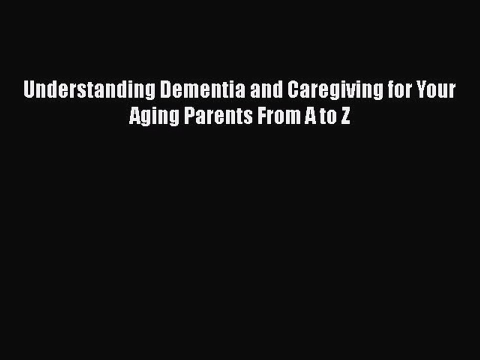 Read Books Understanding Dementia and Caregiving for Your Aging Parents From A to Z E-Book
