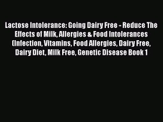Read Books Lactose Intolerance: Going Dairy Free - Reduce The Effects of Milk Allergies & Food
