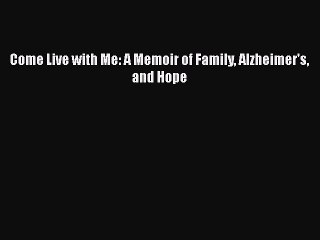 Download Books Come Live with Me: A Memoir of Family Alzheimer's and Hope ebook textbooks