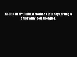 Read Books A FORK IN MY ROAD: A mother's journey raising a child with food allergies. ebook