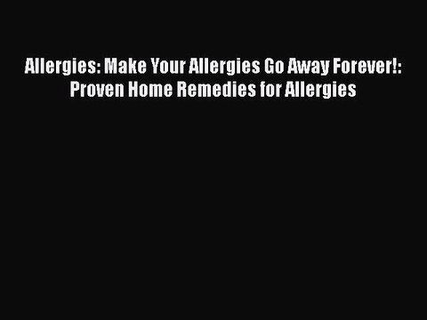 Download Books Allergies: Make Your Allergies Go Away Forever!: Proven Home Remedies for Allergies