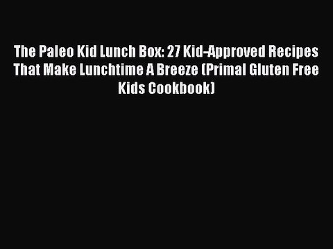 Read Books The Paleo Kid Lunch Box: 27 Kid-Approved Recipes That Make Lunchtime A Breeze (Primal