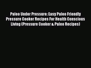 Read Books Paleo Under Pressure: Easy Paleo Friendly Pressure Cooker Recipes For Health Conscious