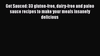Read Books Get Sauced: 33 gluten-free dairy-free and paleo sauce recipes to make your meals