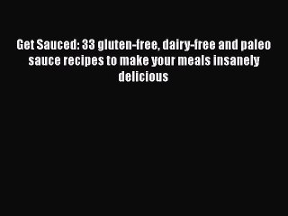 Read Books Get Sauced: 33 gluten-free dairy-free and paleo sauce recipes to make your meals