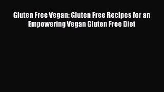 Read Books Gluten Free Vegan: Gluten Free Recipes for an Empowering Vegan Gluten Free Diet