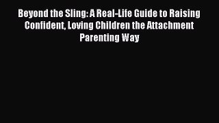 Read Beyond the Sling: A Real-Life Guide to Raising Confident Loving Children the Attachment