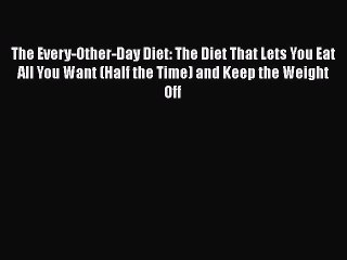 Read Books The Every-Other-Day Diet: The Diet That Lets You Eat All You Want (Half the Time)