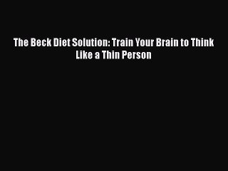 Read Books The Beck Diet Solution: Train Your Brain to Think Like a Thin Person E-Book Free