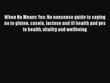 Read Books When No Means Yes: No nonsense guide to saying no to gluten casein lactose and ill