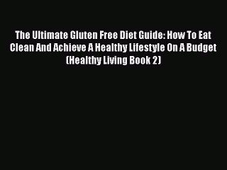 Read Books The Ultimate Gluten Free Diet Guide: How To Eat Clean And Achieve A Healthy Lifestyle