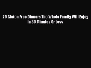 Read Books 25 Gluten Free Dinners The Whole Family Will Enjoy In 30 Minutes Or Less ebook textbooks