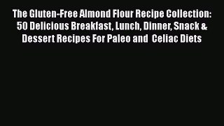 Read Books The Gluten-Free Almond Flour Recipe Collection: 50 Delicious Breakfast Lunch Dinner