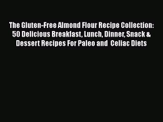 Read Books The Gluten-Free Almond Flour Recipe Collection: 50 Delicious Breakfast Lunch Dinner