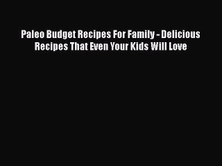 Read Books Paleo Budget Recipes For Family - Delicious Recipes That Even Your Kids Will Love