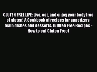 Read Books GLUTEN FREE LIFE: Live eat and enjoy your body free of gluten! A Cookbook of recipes