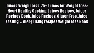 Read Books Juices Weight Loss: 75+ Juices for Weight Loss: Heart Healthy Cooking Juices Recipes