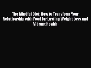 Read Books The Mindful Diet: How to Transform Your Relationship with Food for Lasting Weight