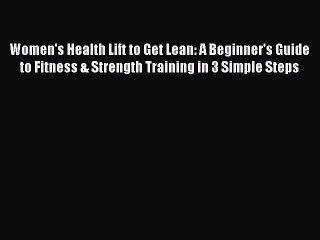 Read Books Women's Health Lift to Get Lean: A Beginner's Guide to Fitness & Strength Training