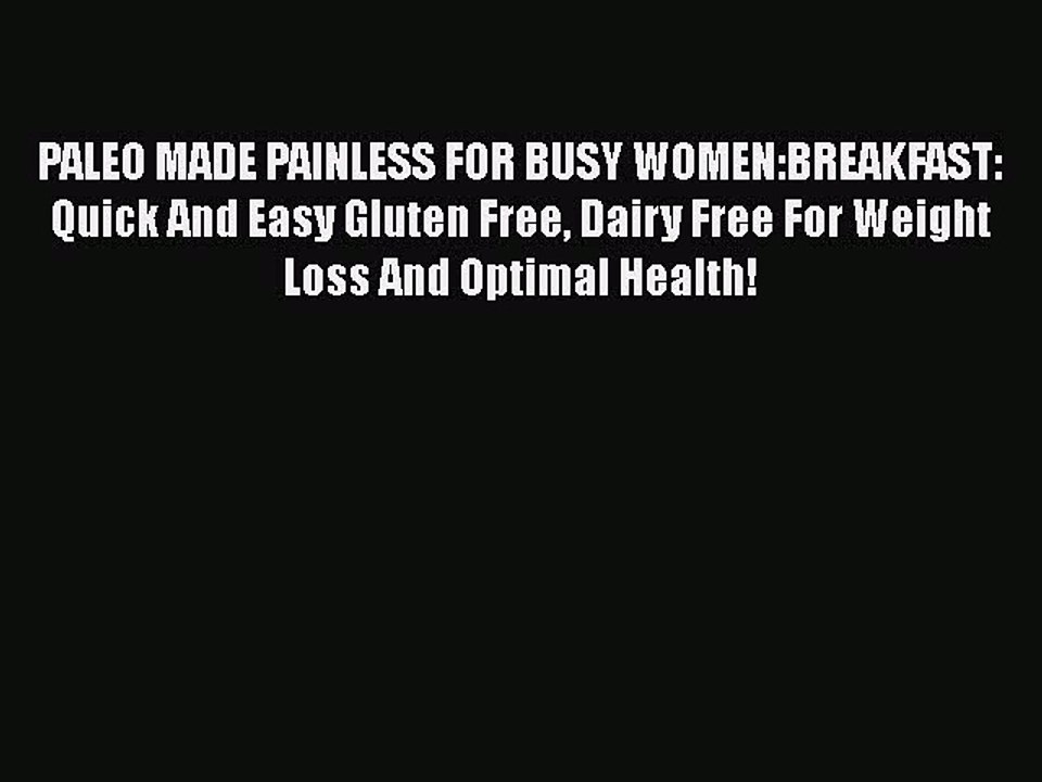 Read Books PALEO MADE PAINLESS FOR BUSY WOMEN:BREAKFAST: Quick And Easy Gluten Free Dairy Free