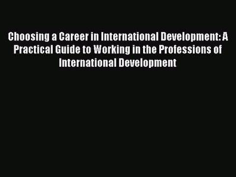 Read Book Choosing a Career in International Development: A Practical Guide to Working in the